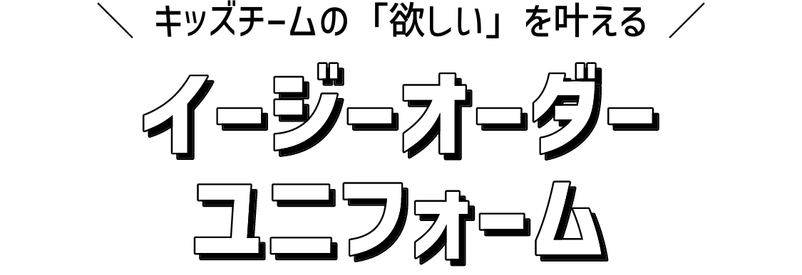 キッズチームの「欲しい」を叶えるイージーオーダーユニフォーム