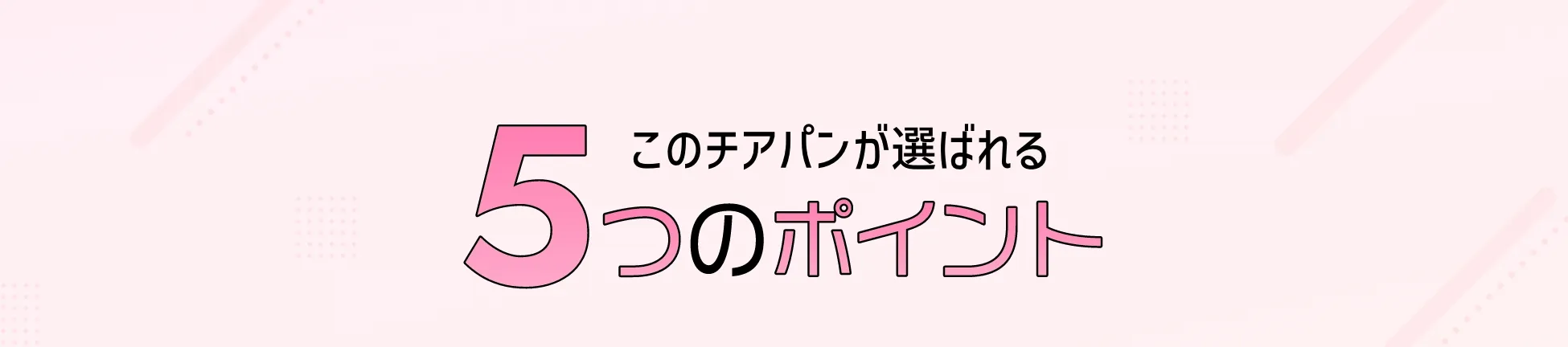 このチアパンが選ばれる5つのポイント
